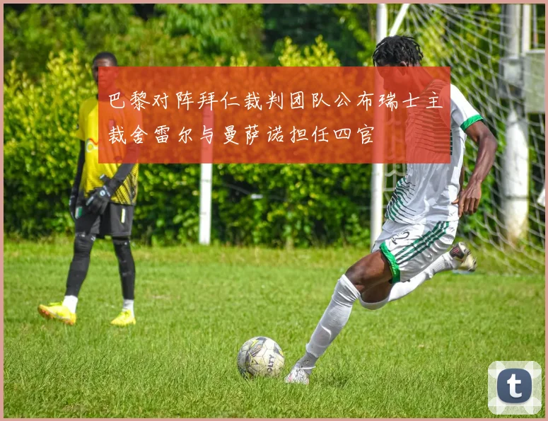 巴黎对阵拜仁裁判团队公布瑞士主裁舍雷尔与曼萨诺担任四官
