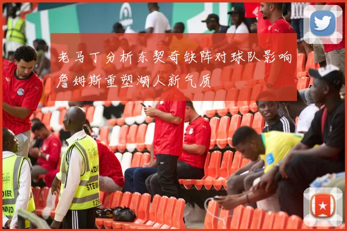老马丁分析东契奇缺阵对球队影响詹姆斯重塑湖人新气质