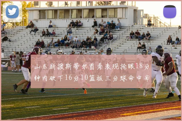 山东新援斯蒂尔首秀表现抢眼18分钟内砍下16分10篮板三分球命中率高达66