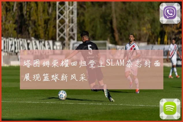 塔图姆荣耀回归登上SLAM杂志封面展现篮球新风采